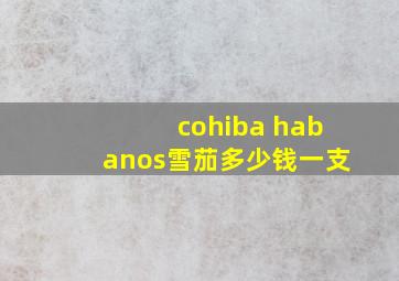 cohiba habanos雪茄多少钱一支